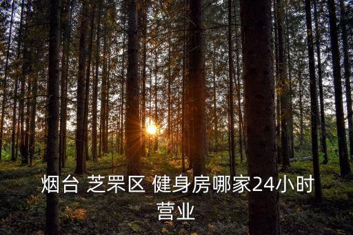  烟台 芝罘区 健身房哪家24小时营业