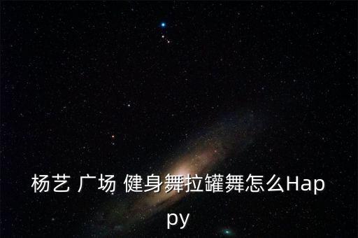 杨艺 广场 健身舞拉罐舞怎么Happy