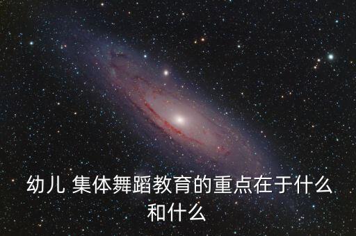  幼儿 集体舞蹈教育的重点在于什么和什么