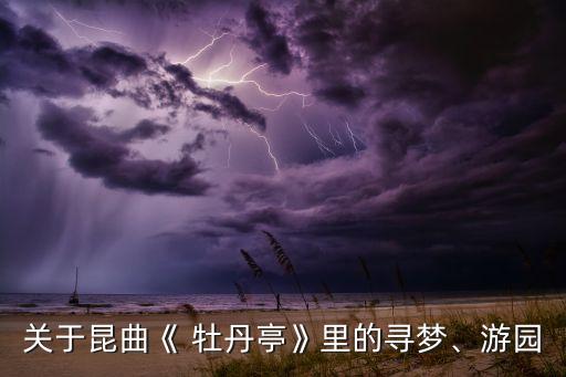 关于昆曲《 牡丹亭》里的寻梦、游园