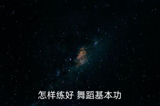 怎样练好 舞蹈基本功