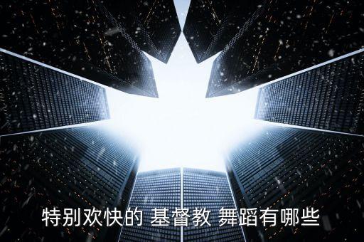 特别欢快的 基督教 舞蹈有哪些