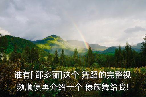 谁有[ 邵多丽]这个 舞蹈的完整视频顺便再介绍一个 傣族舞给我!