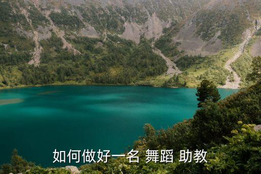 舞蹈助教是干嘛的,助教职称从低到高依次为讲师助教