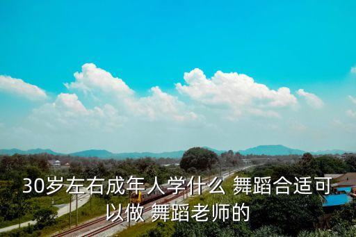 30岁左右成年人学什么 舞蹈合适可以做 舞蹈老师的