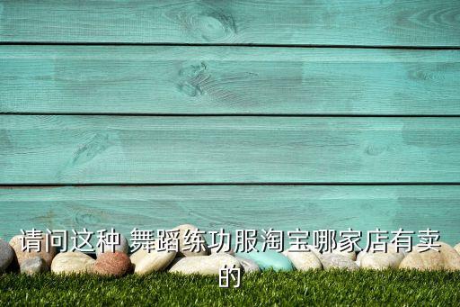 请问这种 舞蹈练功服淘宝哪家店有卖的