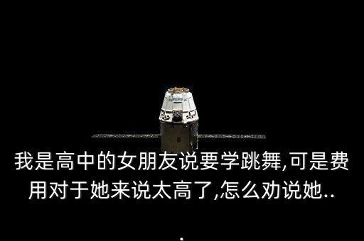 我是高中的女朋友说要学跳舞,可是费用对于她来说太高了,怎么劝说她...
