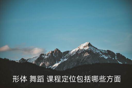  形体 舞蹈 课程定位包括哪些方面