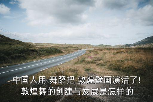 中国人用 舞蹈把 敦煌壁画演活了! 敦煌舞的创建与发展是怎样的