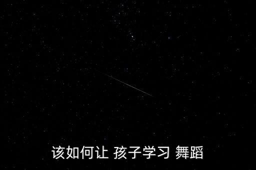 该如何让 孩子学习 舞蹈
