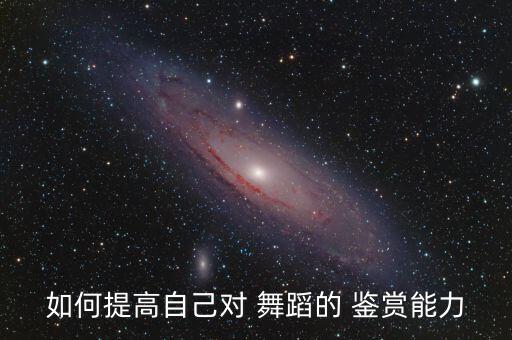 如何提高自己对 舞蹈的 鉴赏能力