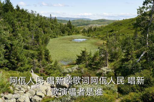 阿佤人民 唱新歌歌词阿佤人民 唱新歌演唱者是谁