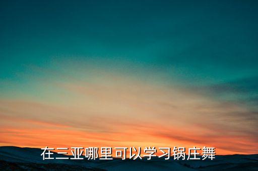 在三亚哪里可以学习锅庄舞