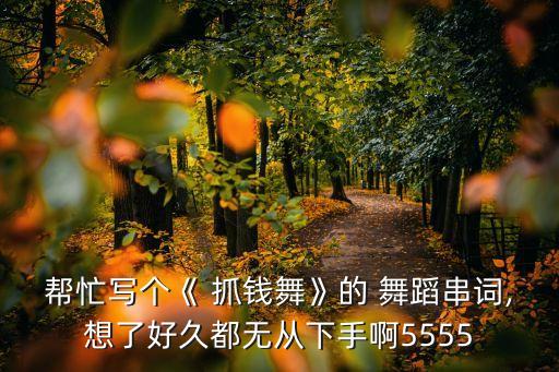 帮忙写个《 抓钱舞》的 舞蹈串词,想了好久都无从下手啊5555