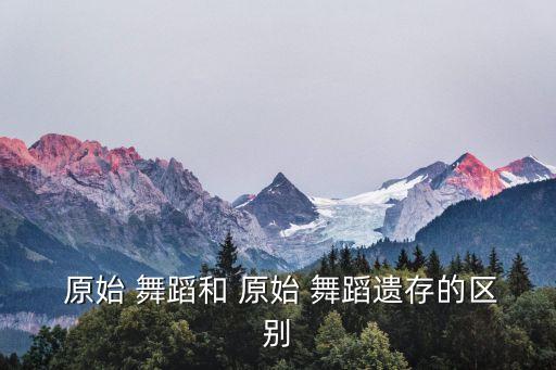 原始舞蹈 次生舞蹈 再生舞蹈,原始舞蹈可分为两类