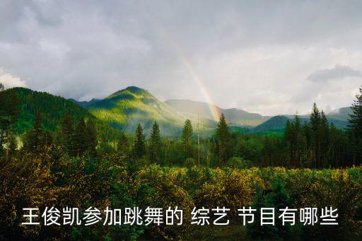 王俊凯参加跳舞的 综艺 节目有哪些