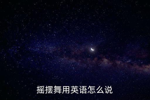 摇摆舞用英语怎么说