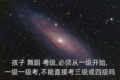 江苏省少儿舞蹈考级4级,中国舞蹈考级开放报名!