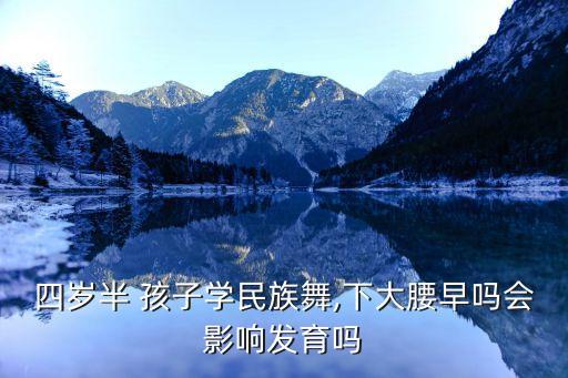 四岁半 孩子学民族舞,下大腰早吗会影响发育吗