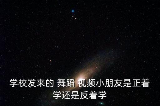 学校发来的 舞蹈 视频小朋友是正着学还是反着学