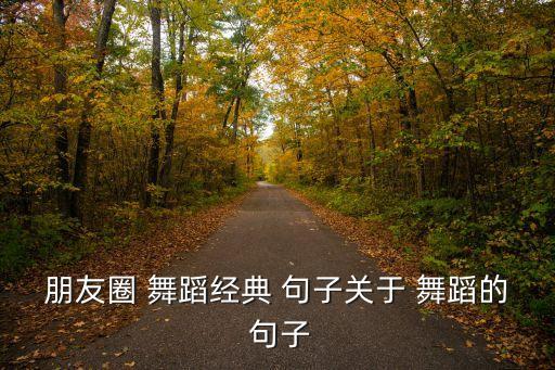 朋友圈 舞蹈经典 句子关于 舞蹈的 句子