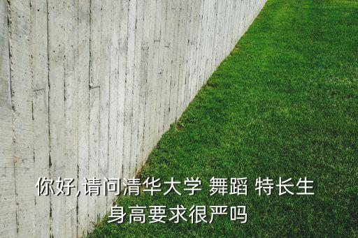 你好,请问清华大学 舞蹈 特长生 身高要求很严吗