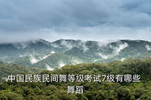 中国民族民间舞等级考试7级有哪些 舞蹈