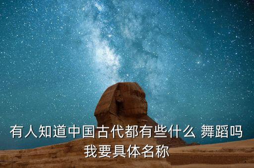 有人知道中国古代都有些什么 舞蹈吗我要具体名称