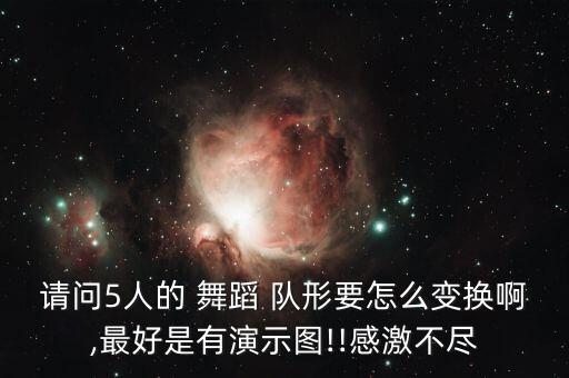 请问5人的 舞蹈 队形要怎么变换啊,最好是有演示图!!感激不尽