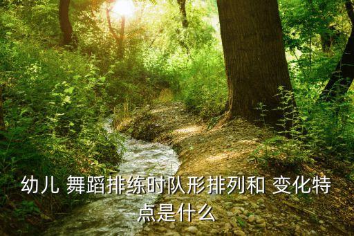 幼儿 舞蹈排练时队形排列和 变化特点是什么
