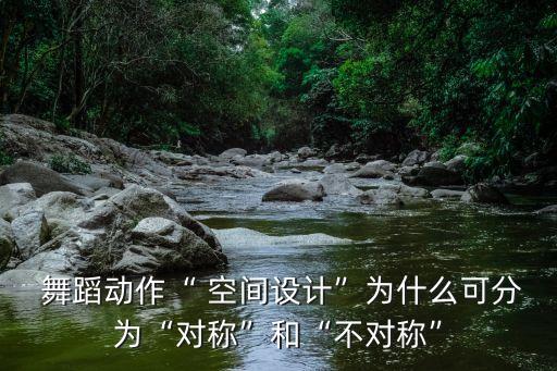  舞蹈动作“ 空间设计”为什么可分为“对称”和“不对称”