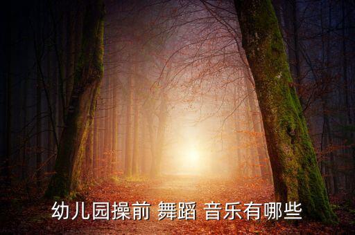 幼儿园操前 舞蹈 音乐有哪些