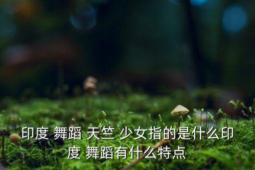 天竺少女舞蹈 迅雷下载,2017年会舞蹈节目介绍如何参与?