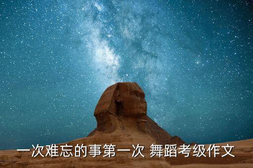 一次难忘的事第一次 舞蹈考级作文