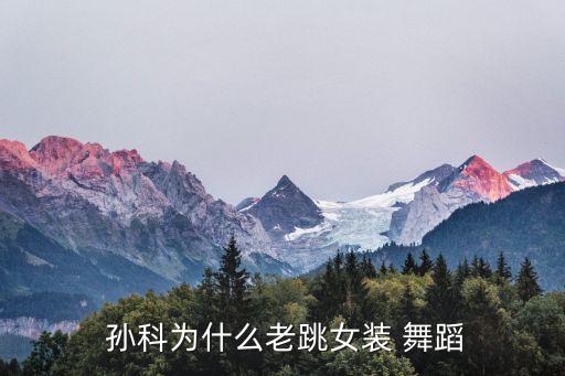  孙科为什么老跳女装 舞蹈