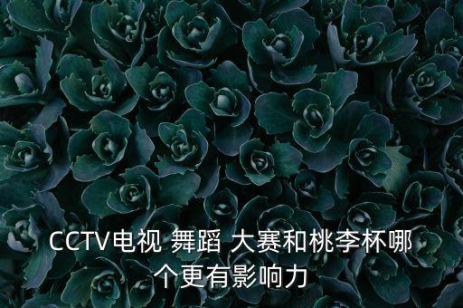 CCTV电视 舞蹈 大赛和桃李杯哪个更有影响力