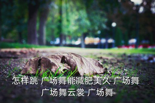 怎样跳 广场舞能减肥美久 广场舞 广场舞云裳 广场舞