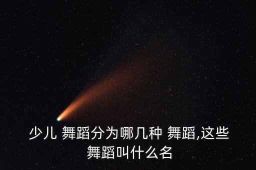 少儿 舞蹈分为哪几种 舞蹈,这些 舞蹈叫什么名