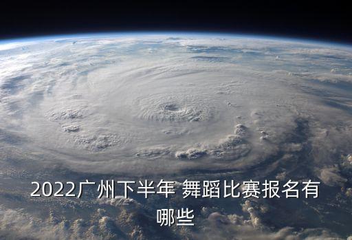 2022广州下半年 舞蹈比赛报名有哪些