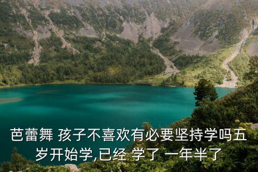 芭蕾舞 孩子不喜欢有必要坚持学吗五岁开始学,已经 学了 一年半了
