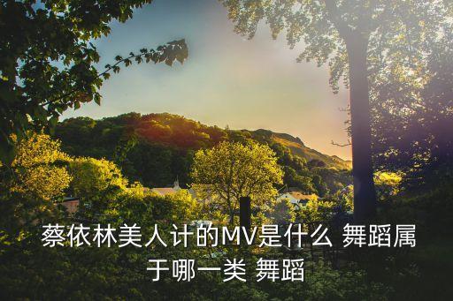  蔡依林美人计的MV是什么 舞蹈属于哪一类 舞蹈