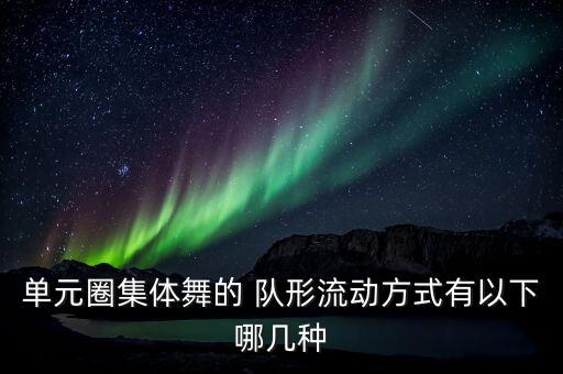 单元圈集体舞的 队形流动方式有以下哪几种