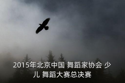 2015年北京中国 舞蹈家协会 少儿 舞蹈大赛总决赛