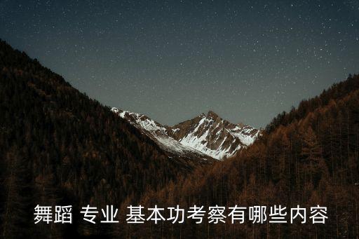  舞蹈 专业 基本功考察有哪些内容