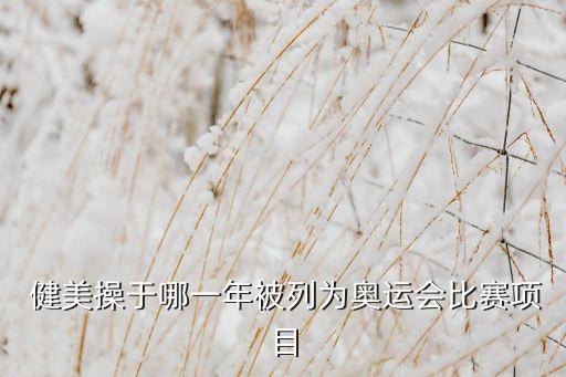  健美操于哪一年被列为奥运会比赛项目