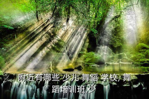 双井附近少儿舞蹈学校,北京舞蹈学校新北芭蕾舞团