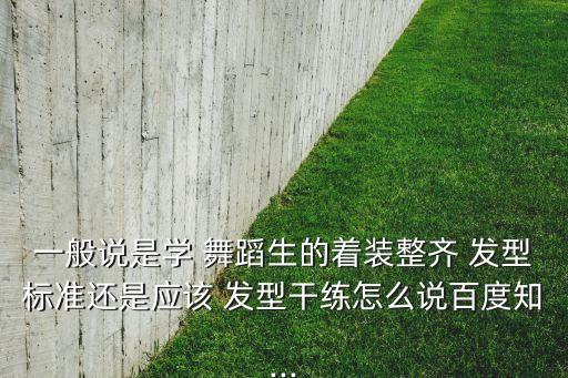 一般说是学 舞蹈生的着装整齐 发型标准还是应该 发型干练怎么说百度知...