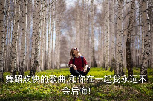 儿童舞蹈欢快的歌曲,和你在一起我永远不会后悔!