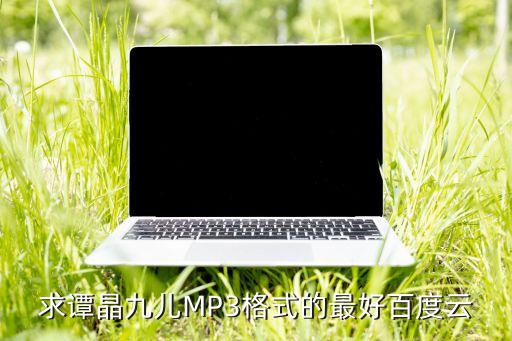求谭晶九儿MP3格式的最好百度云