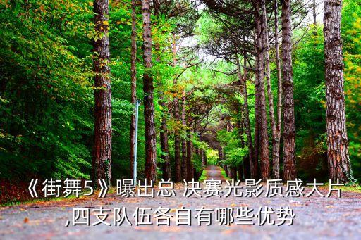 《街舞5》曝出总 决赛光影质感大片,四支队伍各自有哪些优势